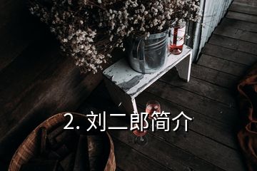 2. 刘二郎简介