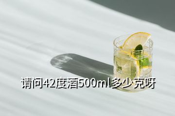 请问42度酒500ml多少克呀