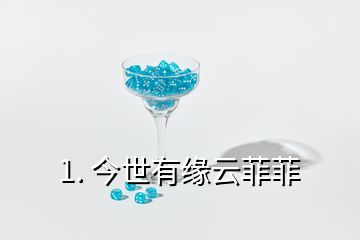 1. 今世有缘云菲菲