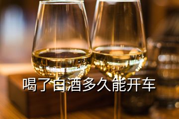 喝了白酒多久能开车