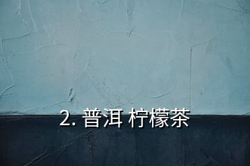 2. 普洱 柠檬茶