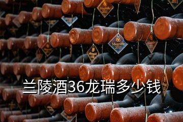 兰陵酒36龙瑞多少钱