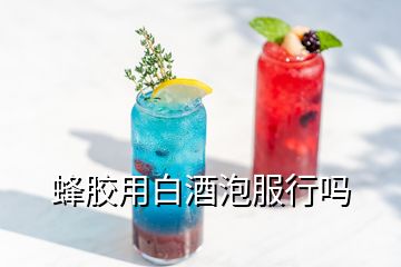 蜂胶用白酒泡服行吗