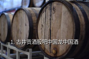 1. 古井贡酒股吧中国龙中国酒