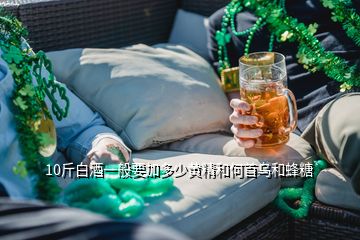 10斤白酒一般要加多少黄精和何首乌和蜂糖