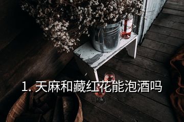 1. 天麻和藏红花能泡酒吗