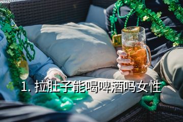 1. 拉肚子能喝啤酒吗女性