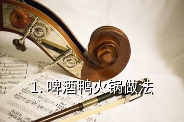 1. 啤酒鸭火锅做法