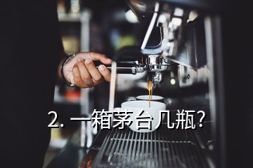 2. 一箱茅台几瓶?