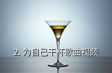 2. 为自己干杯歌曲视频