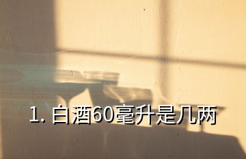 1. 白酒60毫升是几两