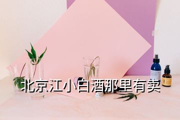 北京江小白酒那里有卖