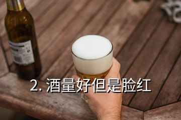 2. 酒量好但是脸红