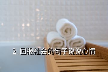 2. 回报社会的句子说说心情