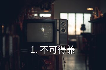 1. 不可得兼