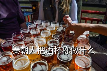 秦朝人把酒杯称做什么