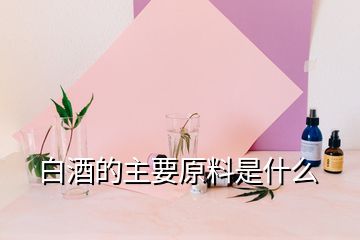 白酒的主要原料是什么