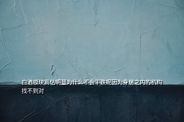 白酒板块高估明显为什么不会下跌呢因为身居之内的机构找不到对