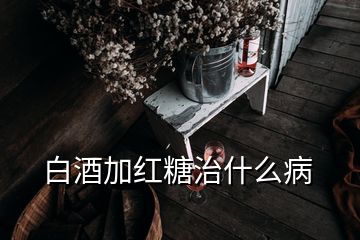 白酒加红糖治什么病