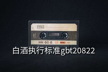 白酒执行标准gbt20822