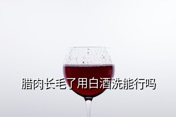 腊肉长毛了用白酒洗能行吗