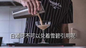 白酒可不可以兑着雪碧引用呢