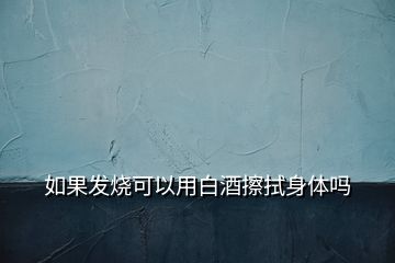 如果发烧可以用白酒擦拭身体吗