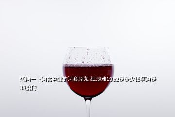 想问一下河套酒业的河套原浆 红淡雅1952是多少钱啊酒是38度的