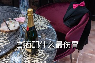 白酒配什么最伤胃