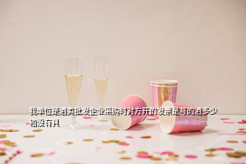 我单位是酒类批发企业采购时对方开的发票是写的酒多少箱没有具