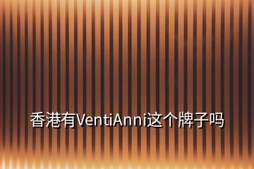 香港有VentiAnni这个牌子吗