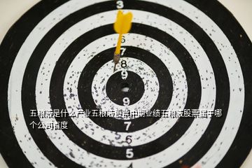 五粮液是什么产业五粮液股票中期业绩五粮液股票属于哪个公司百度