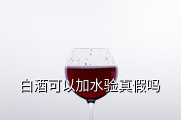 白酒可以加水验真假吗