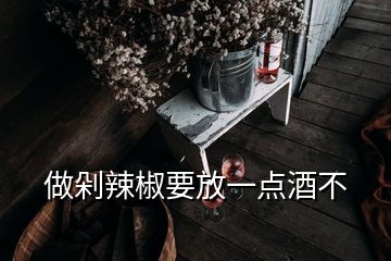 做剁辣椒要放一点酒不