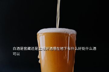 白酒是窖藏还是土埋好酒埋在地下有什么好处什么酒可以