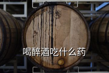 喝醉酒吃什么药