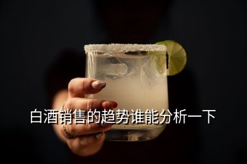 白酒销售的趋势谁能分析一下