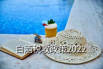 白酒税收政策2022