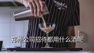 郑州公司招待都用什么酒呢