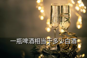 一瓶啤酒相当于多少白酒