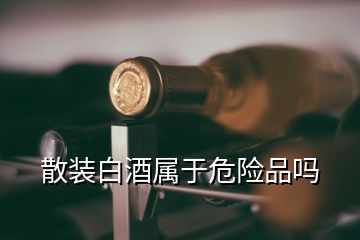 散装白酒属于危险品吗