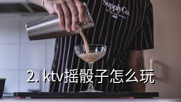 2. ktv摇骰子怎么玩