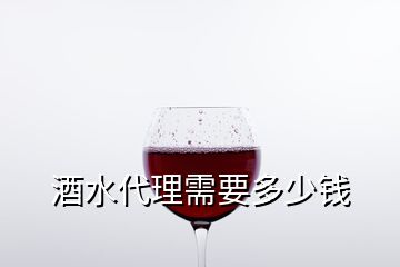 酒水代理需要多少钱