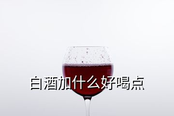 白酒加什么好喝点