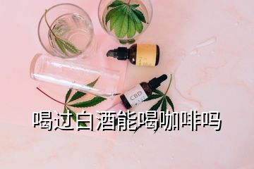 喝过白酒能喝咖啡吗