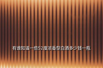 有谁知道一些52度浓香型白酒多少钱一瓶