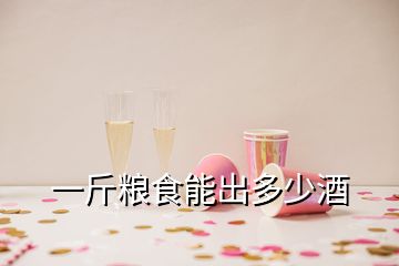 一斤粮食能出多少酒