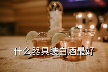 什么器具装白酒最好