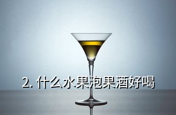 2. 什么水果泡果酒好喝