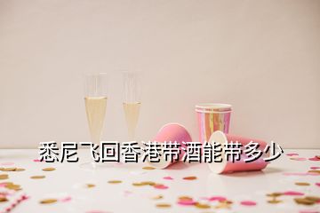 悉尼飞回香港带酒能带多少